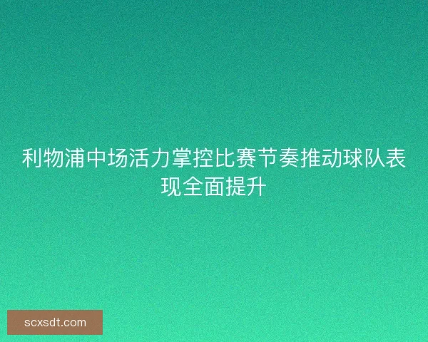 利物浦中场活力掌控比赛节奏推动球队表现全面提升