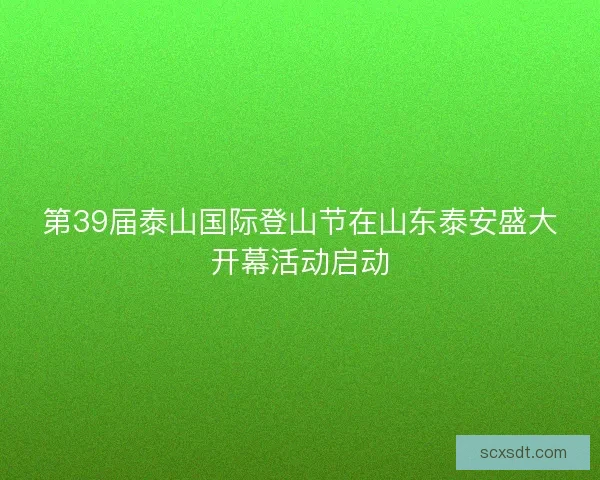 第39届泰山国际登山节在山东泰安盛大开幕活动启动